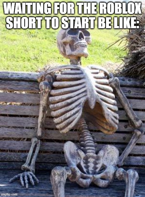 Waiting Skeleton | WAITING FOR THE ROBLOX SHORT TO START BE LIKE: | image tagged in memes,waiting skeleton | made w/ Imgflip meme maker