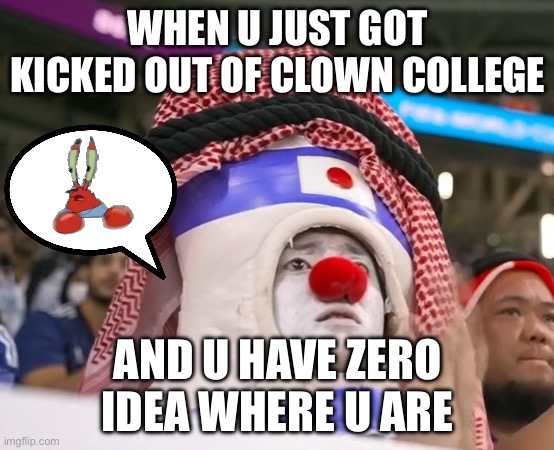 Dis is from da World Cup | WHEN U JUST GOT KICKED OUT OF CLOWN COLLEGE; AND U HAVE ZERO IDEA WHERE U ARE | image tagged in clown | made w/ Imgflip meme maker