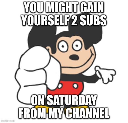 mocky | YOU MIGHT GAIN YOURSELF 2 SUBS ON SATURDAY FROM MY CHANNEL | image tagged in mocky | made w/ Imgflip meme maker
