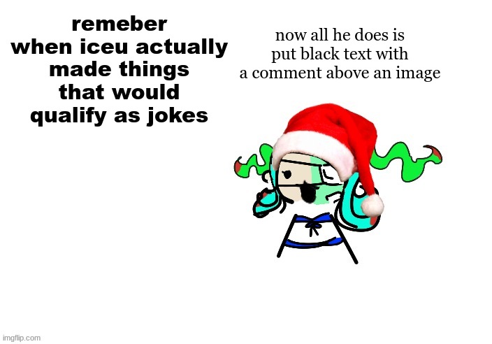 bruh just look at his images | now all he does is put black text with a comment above an image; remeber when iceu actually made things that would qualify as jokes | image tagged in christmas 401 | made w/ Imgflip meme maker