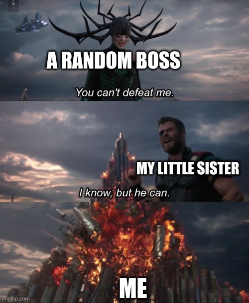 :o | A RANDOM BOSS; MY LITTLE SISTER; ME | image tagged in you can't defeat me | made w/ Imgflip meme maker