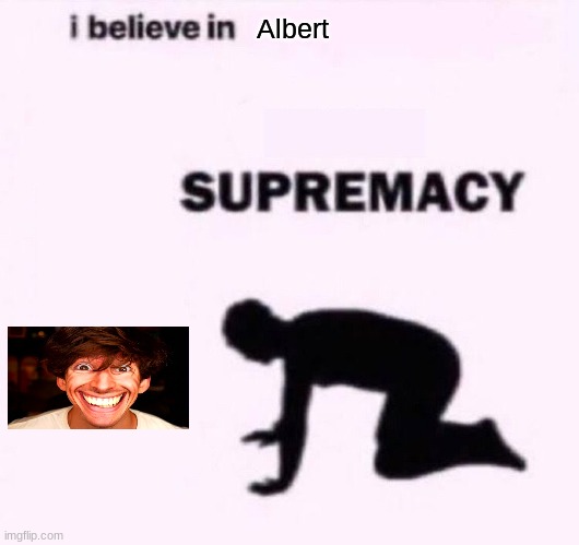 I belive in supermacy | Albert | image tagged in i belive in supermacy | made w/ Imgflip meme maker