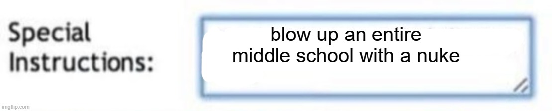 lul | blow up an entire middle school with a nuke | image tagged in send your cutest delivery boy | made w/ Imgflip meme maker