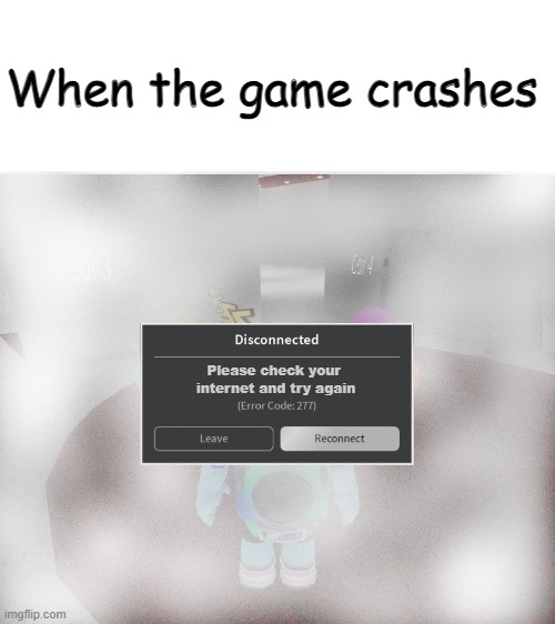 Crashes | When the game crashes; Please check your 
internet and try again | image tagged in roblox error code 277 meme | made w/ Imgflip meme maker