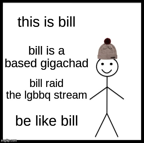 Be Like Bill | this is bill; bill is a based gigachad; bill raid the lgbbq stream; be like bill | image tagged in memes,be like bill | made w/ Imgflip meme maker