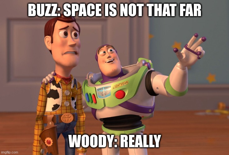 Toy Story | BUZZ: SPACE IS NOT THAT FAR; WOODY: REALLY | image tagged in memes,x x everywhere | made w/ Imgflip meme maker