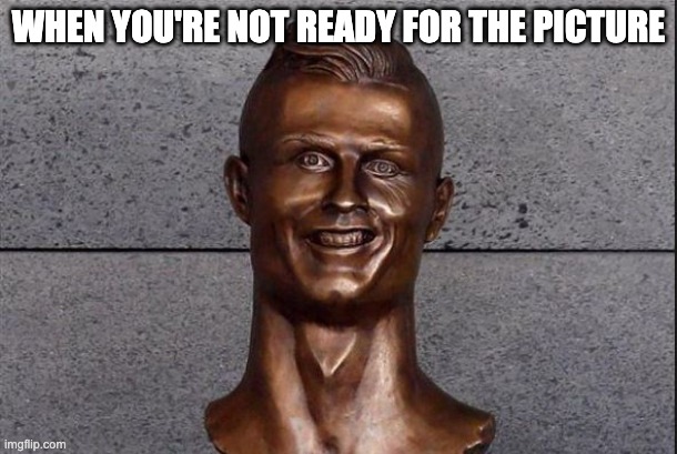 Ronaldo Statue | WHEN YOU'RE NOT READY FOR THE PICTURE | image tagged in ronaldo statue | made w/ Imgflip meme maker