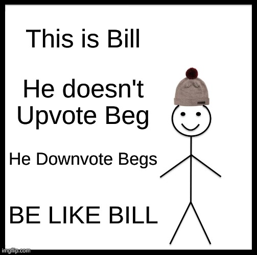 Get this meme to 50 downvotes | This is Bill; He doesn't Upvote Beg; He Downvote Begs; BE LIKE BILL | image tagged in memes,be like bill | made w/ Imgflip meme maker