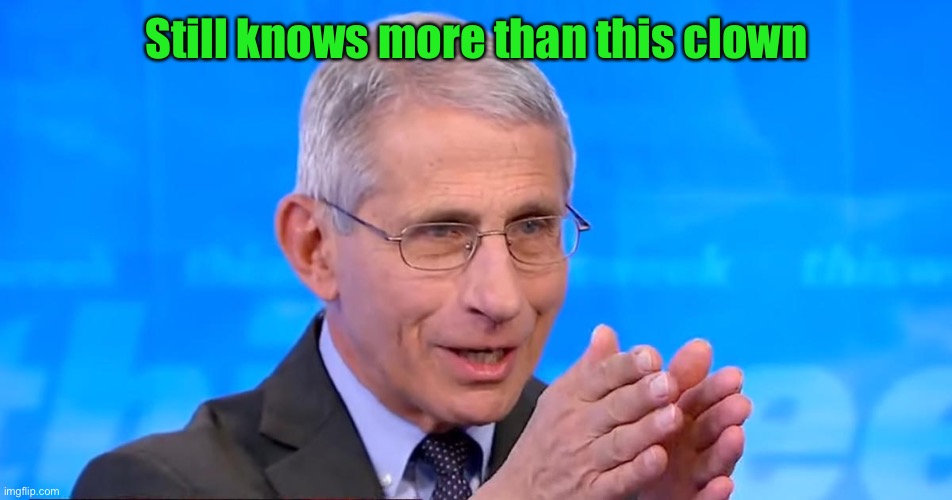 Dr. Fauci 2020 | Still knows more than this clown | image tagged in dr fauci 2020 | made w/ Imgflip meme maker