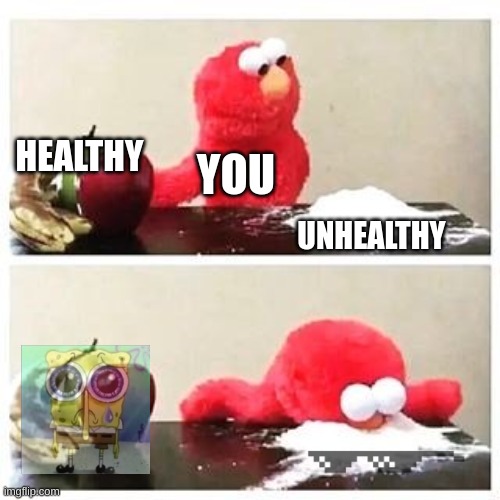 kids be like | HEALTHY; YOU; UNHEALTHY | image tagged in elmo cocaine | made w/ Imgflip meme maker