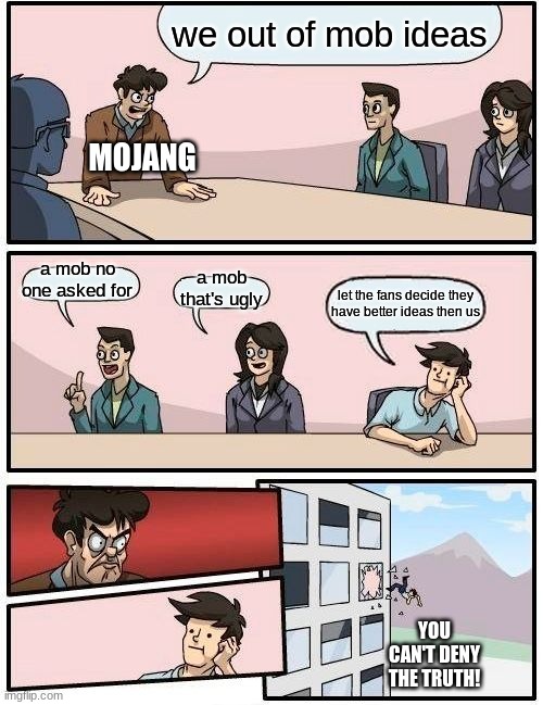 can't deny the truth | we out of mob ideas; MOJANG; a mob no one asked for; a mob that's ugly; let the fans decide they have better ideas then us; YOU CAN'T DENY THE TRUTH! | image tagged in memes,boardroom meeting suggestion,funny | made w/ Imgflip meme maker