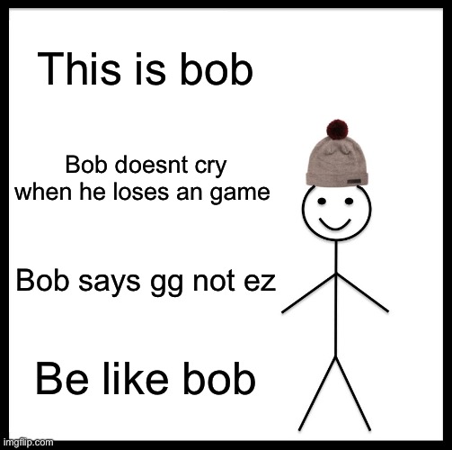 Be Like Bill | This is bob; Bob doesnt cry when he loses an game; Bob says gg not ez; Be like bob | image tagged in memes,be like bill | made w/ Imgflip meme maker
