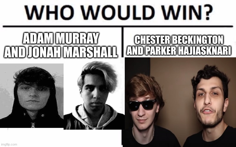 Who Would Win? |  ADAM MURRAY AND JONAH MARSHALL; CHESTER BECKINGTON AND PARKER HAJIASKNARI | image tagged in memes,who would win | made w/ Imgflip meme maker