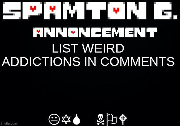 Spamton announcement temp | KYS NOW; LIST WEIRD ADDICTIONS IN COMMENTS | image tagged in spamton announcement temp | made w/ Imgflip meme maker