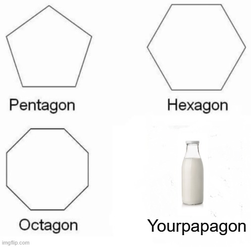 Dad, where is the milk | Yourpapagon | image tagged in memes,pentagon hexagon octagon | made w/ Imgflip meme maker