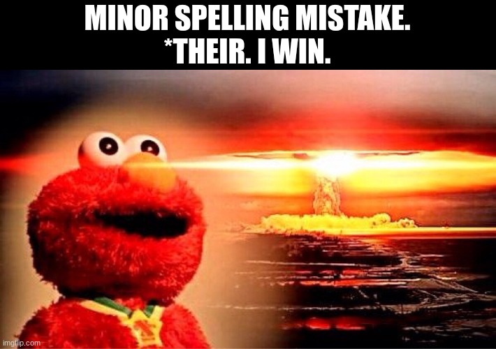 elmo nuclear explosion | MINOR SPELLING MISTAKE.
*THEIR. I WIN. | image tagged in elmo nuclear explosion | made w/ Imgflip meme maker