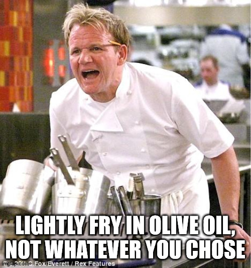 Chef Gordon Ramsay Meme | LIGHTLY FRY IN OLIVE OIL,
NOT WHATEVER YOU CHOSE | image tagged in memes,chef gordon ramsay | made w/ Imgflip meme maker