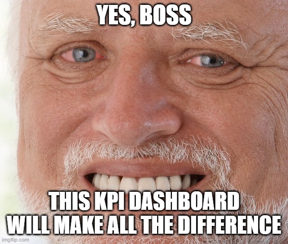 Hide the Pain Harold | YES, BOSS; THIS KPI DASHBOARD WILL MAKE ALL THE DIFFERENCE | image tagged in hide the pain harold | made w/ Imgflip meme maker