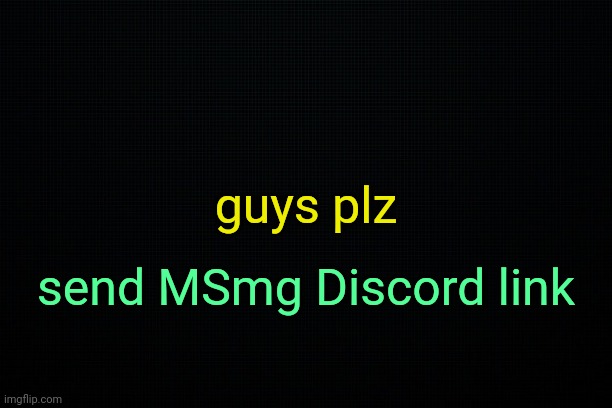 . | guys plz; send MSmg Discord link | image tagged in the black | made w/ Imgflip meme maker