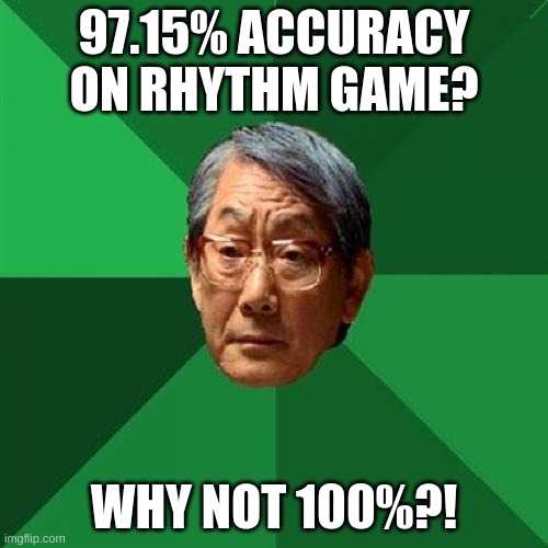 lol | 97.15% ACCURACY ON RHYTHM GAME? WHY NOT 100%?! | image tagged in memes,high expectations asian father | made w/ Imgflip meme maker