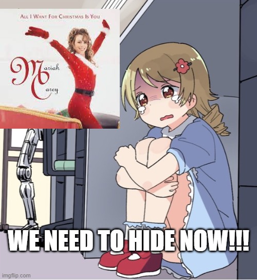 It's here... | WE NEED TO HIDE NOW!!! | image tagged in anime girl hiding from terminator,mariah carey,christmas,merry christmas | made w/ Imgflip meme maker