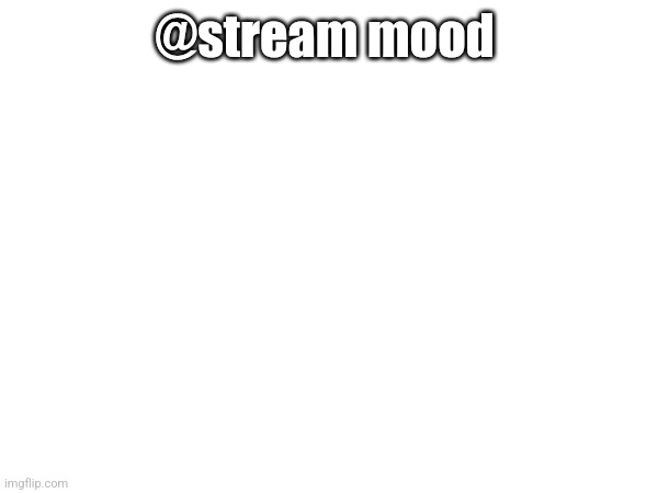 @stream mood | made w/ Imgflip meme maker