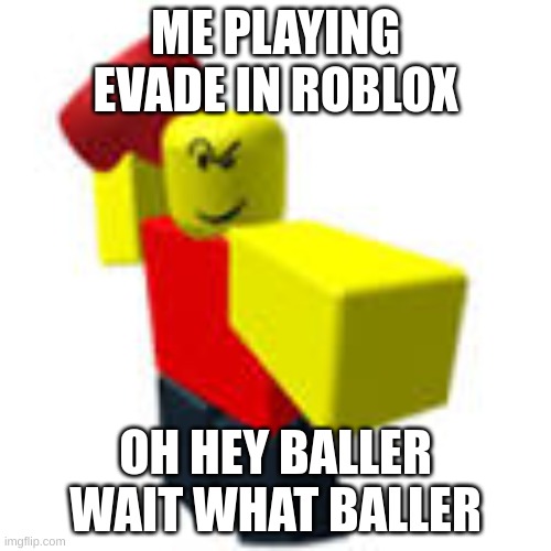 baller | ME PLAYING EVADE IN ROBLOX; OH HEY BALLER WAIT WHAT BALLER | image tagged in baller,roblox meme | made w/ Imgflip meme maker