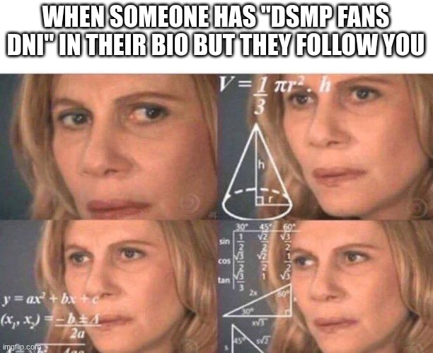 hate to break it to ya but... | WHEN SOMEONE HAS "DSMP FANS DNI" IN THEIR BIO BUT THEY FOLLOW YOU | image tagged in math lady/confused lady | made w/ Imgflip meme maker