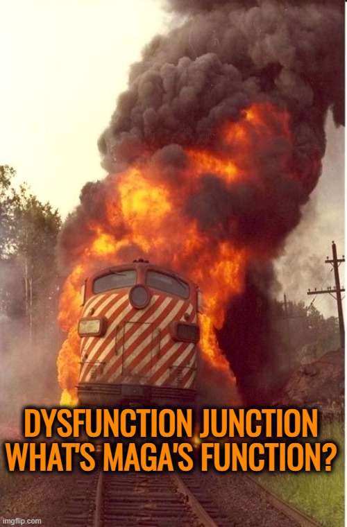 Train on Fire | DYSFUNCTION JUNCTION
WHAT'S MAGA'S FUNCTION? | image tagged in train on fire | made w/ Imgflip meme maker