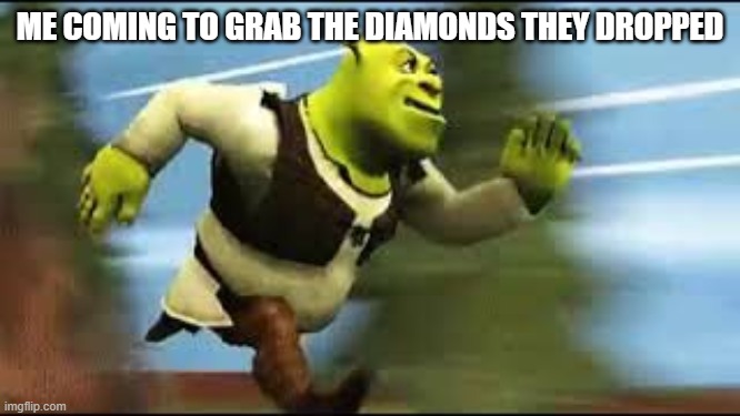 Shrek Running | ME COMING TO GRAB THE DIAMONDS THEY DROPPED | image tagged in shrek running | made w/ Imgflip meme maker