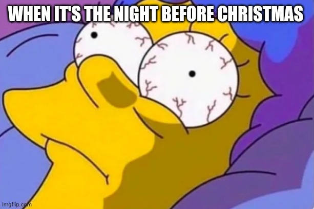 Christmas be like | WHEN IT'S THE NIGHT BEFORE CHRISTMAS | image tagged in christmas,simpsons,funny,meme,relateable | made w/ Imgflip meme maker