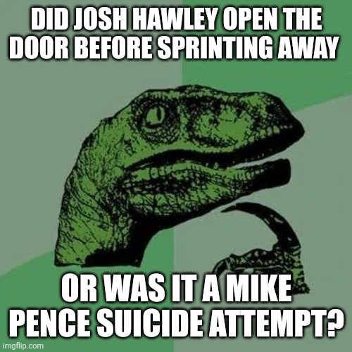 People are asking, HUGE people like no one has ever seen | DID JOSH HAWLEY OPEN THE DOOR BEFORE SPRINTING AWAY; OR WAS IT A MIKE PENCE SUICIDE ATTEMPT? | image tagged in raptor asking questions | made w/ Imgflip meme maker