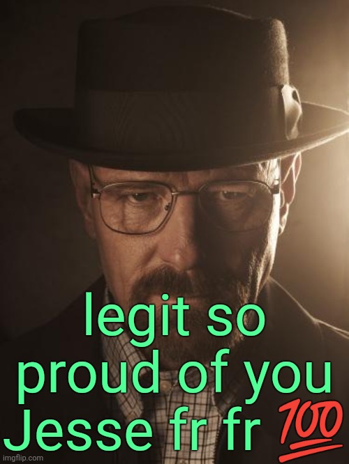 . | legit so proud of you Jesse fr fr ? | image tagged in walter white | made w/ Imgflip meme maker