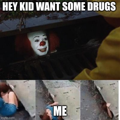 pennywise in sewer | HEY KID WANT SOME DRUGS; ME | image tagged in pennywise in sewer | made w/ Imgflip meme maker