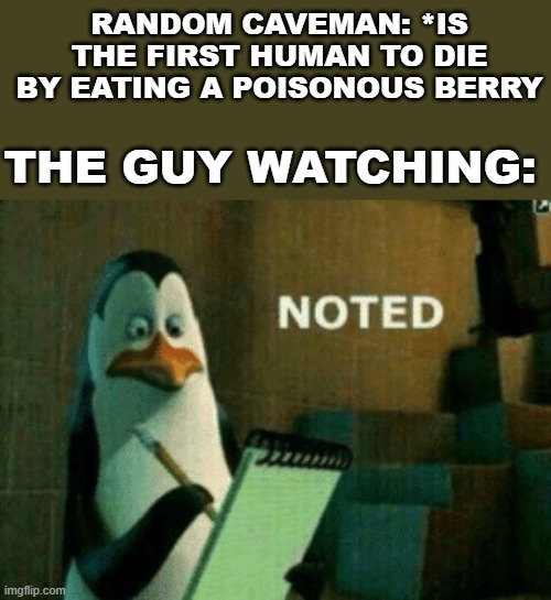 Noted | RANDOM CAVEMAN: *IS THE FIRST HUMAN TO DIE BY EATING A POISONOUS BERRY; THE GUY WATCHING: | image tagged in noted,memes,dank memes,funny,funny memes,caveman | made w/ Imgflip meme maker