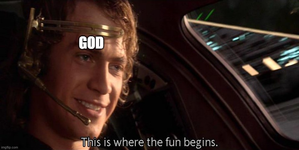 This is where the fun begins | GOD | image tagged in this is where the fun begins | made w/ Imgflip meme maker