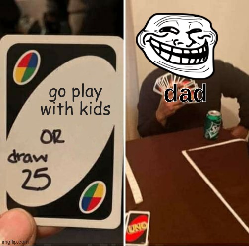 UNO Draw 25 Cards | go play with kids; dad | image tagged in memes,uno draw 25 cards | made w/ Imgflip meme maker