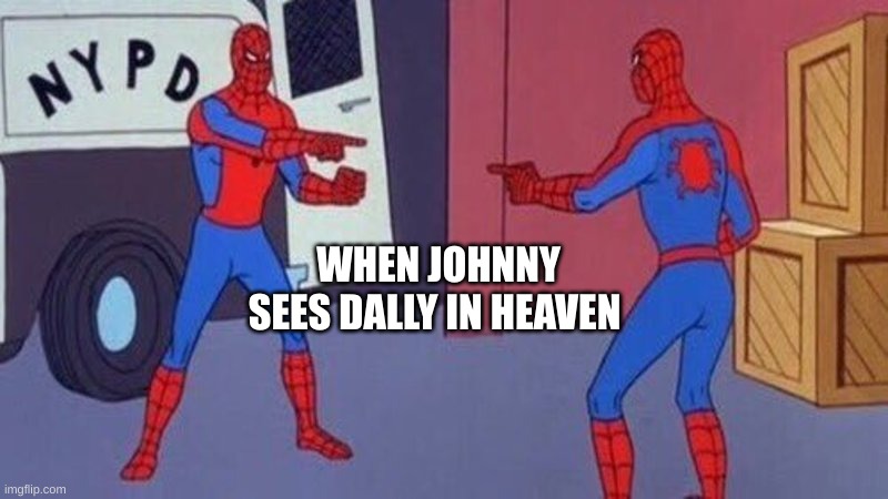 spiderman pointing at spiderman |  WHEN JOHNNY SEES DALLY IN HEAVEN | image tagged in spiderman pointing at spiderman | made w/ Imgflip meme maker