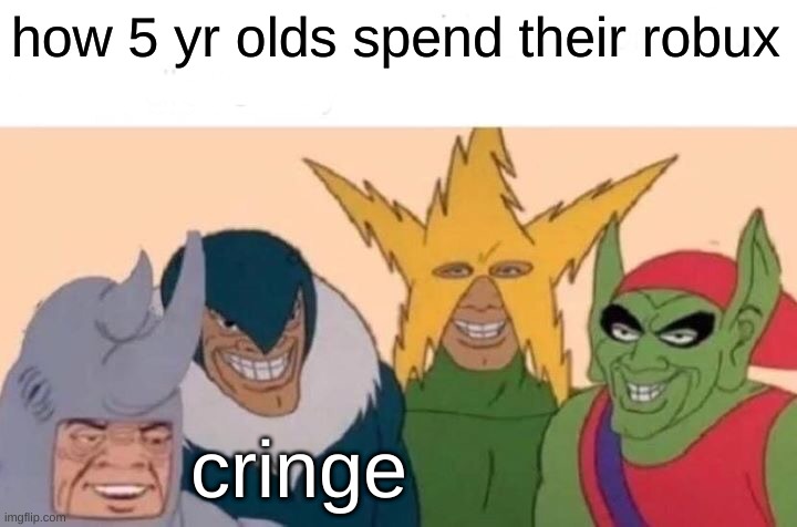 5yroldsrobuxcringe4 | how 5 yr olds spend their robux; cringe | image tagged in memes,me and the boys,thanos | made w/ Imgflip meme maker
