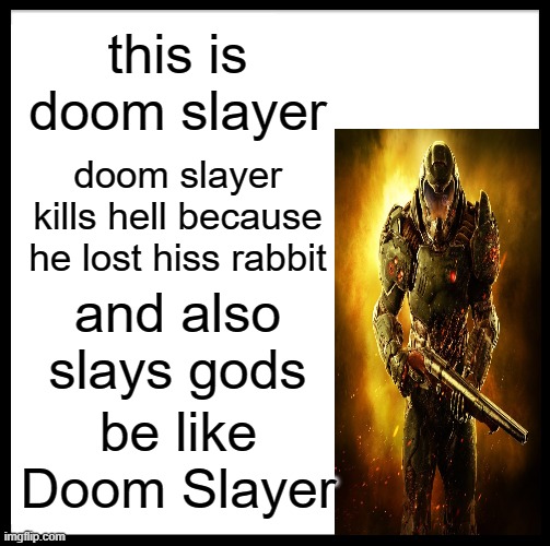 yes | this is doom slayer; doom slayer kills hell because he lost hiss rabbit; and also slays gods; be like Doom Slayer | image tagged in memes,be like bill | made w/ Imgflip meme maker