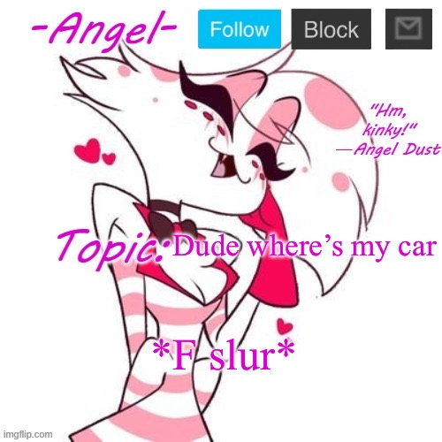 Angel's Angel Dust Temp | Dude where’s my car; *F slur* | image tagged in angel's angel dust temp | made w/ Imgflip meme maker