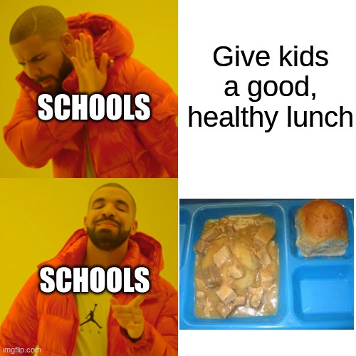 School lunch be like | Give kids a good, healthy lunch; SCHOOLS; SCHOOLS | image tagged in memes,drake hotline bling,school,lunch,school lunch,food | made w/ Imgflip meme maker