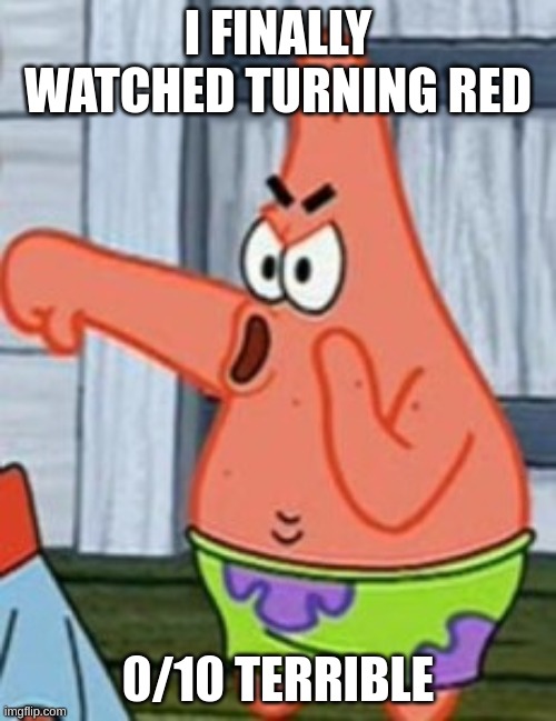 Patrick Star Thumbs Down | I FINALLY WATCHED TURNING RED; 0/10 TERRIBLE | image tagged in put it somewhere else patrick,no patrick,patrick star,mocking spongebob,turning red,spongebob ight imma head out | made w/ Imgflip meme maker