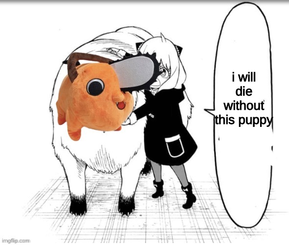 i need him now bro he's adorable | i will die without this puppy | made w/ Imgflip meme maker