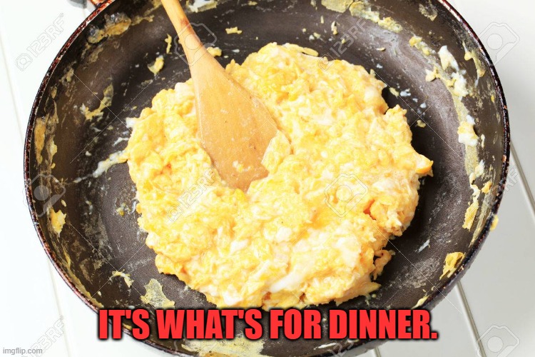 Scrambled Eggs | IT'S WHAT'S FOR DINNER. | image tagged in scrambled eggs | made w/ Imgflip meme maker