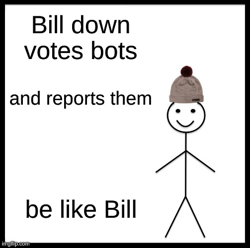 bye have a beautiful time | Bill down votes bots; and reports them; be like Bill | image tagged in memes,be like bill,bots | made w/ Imgflip meme maker