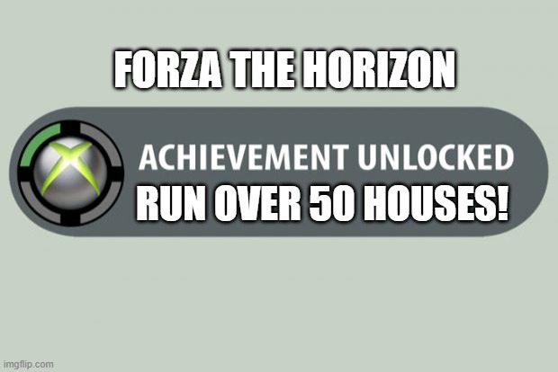Sorry about the house sir, but I'm the pro racer so you don't care | FORZA THE HORIZON; RUN OVER 50 HOUSES! | image tagged in achievement unlocked | made w/ Imgflip meme maker