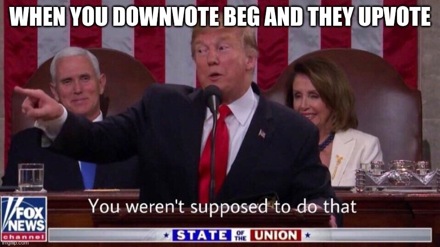 joke | WHEN YOU DOWNVOTE BEG AND THEY UPVOTE | image tagged in you were not supposed to do that,hello | made w/ Imgflip meme maker