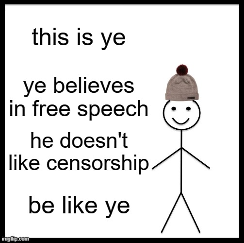 ye24 | this is ye; ye believes in free speech; he doesn't like censorship; be like ye | image tagged in memes,be like bill,ye24 | made w/ Imgflip meme maker