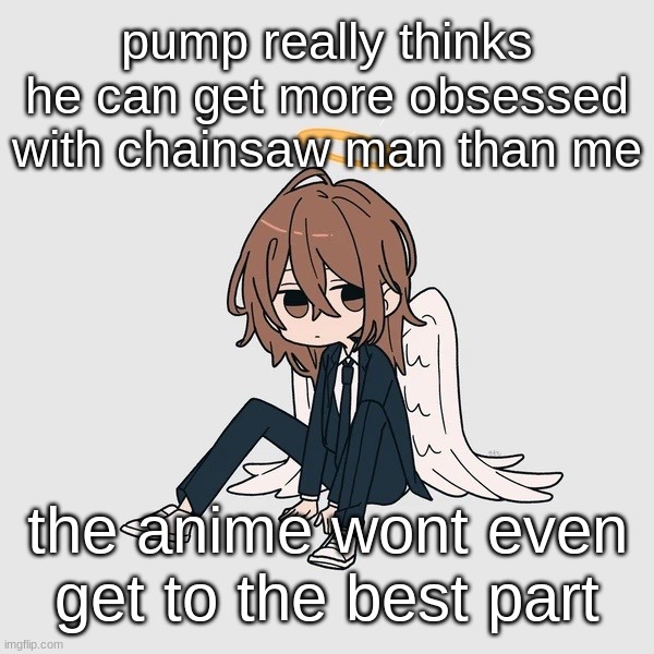 Kimoto chainsaw man | pump really thinks he can get more obsessed with chainsaw man than me; the anime wont even get to the best part | image tagged in kimoto chainsaw man | made w/ Imgflip meme maker